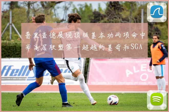 普里查德展现顶级基本功两项命中率高居联盟第一超越约基奇和SGA