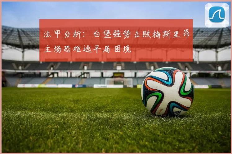 法甲分析：白堡强势击败梅斯里昂主场恐难逃平局困境
