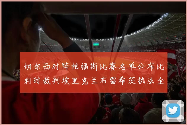 切尔西对阵帕福斯比赛名单公布比利时裁判埃里克兰布雷希茨执法全场
