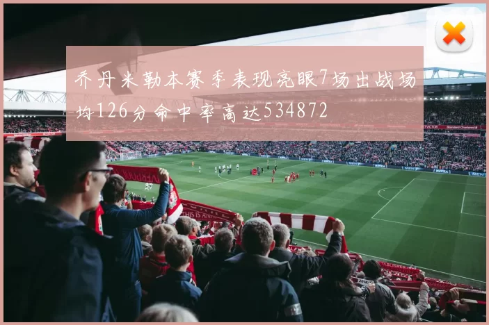 乔丹米勒本赛季表现亮眼7场出战场均126分命中率高达534872